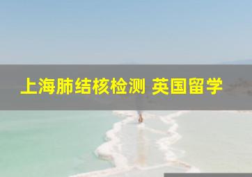 上海肺结核检测 英国留学